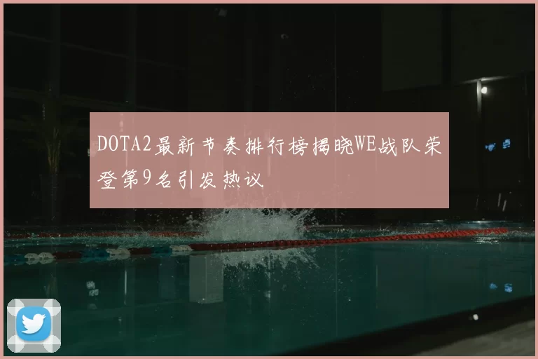 DOTA2最新节奏排行榜揭晓WE战队荣登第9名引发热议