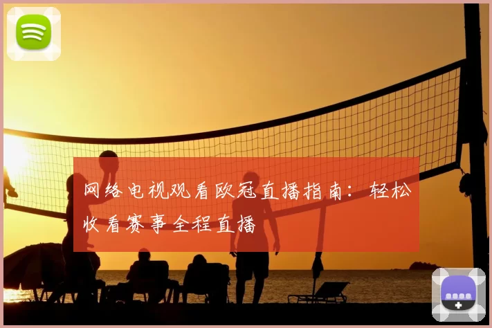 网络电视观看欧冠直播指南:轻松收看赛事全程直播