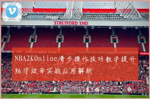 NBA2KOnline滑步操作技巧教学提升防守效率实战应用解析