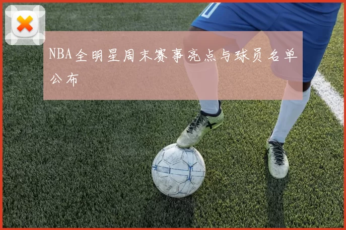 NBA全明星周末赛事亮点与球员名单公布