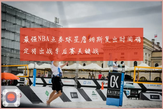 最强NBA点券球星詹姆斯复出时间确定将出战季后赛关键战