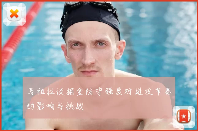 马祖拉谈掘金防守强度对进攻节奏的影响与挑战